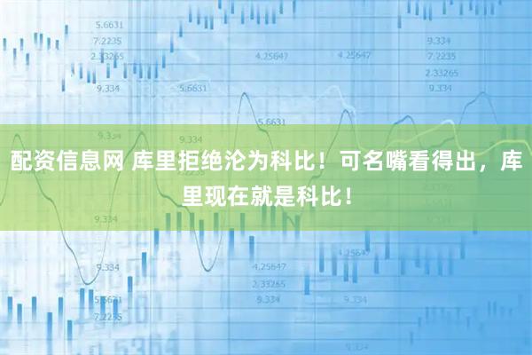 配资信息网 库里拒绝沦为科比！可名嘴看得出，库里现在就是科比！