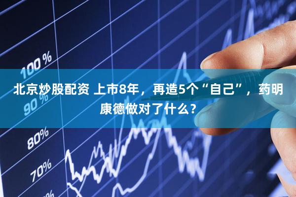 北京炒股配资 上市8年，再造5个“自己”，药明康德做对了什么？