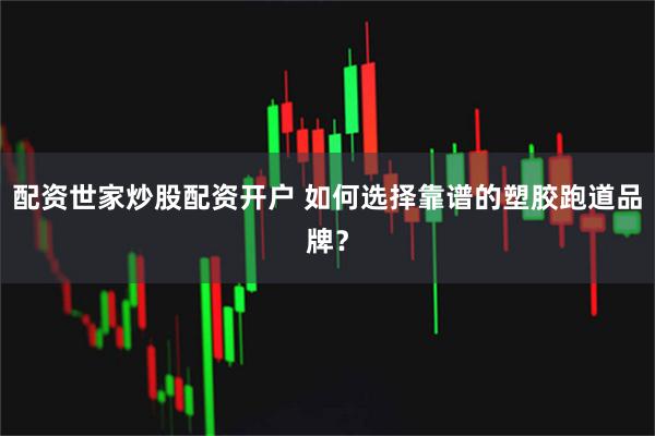 配资世家炒股配资开户 如何选择靠谱的塑胶跑道品牌？