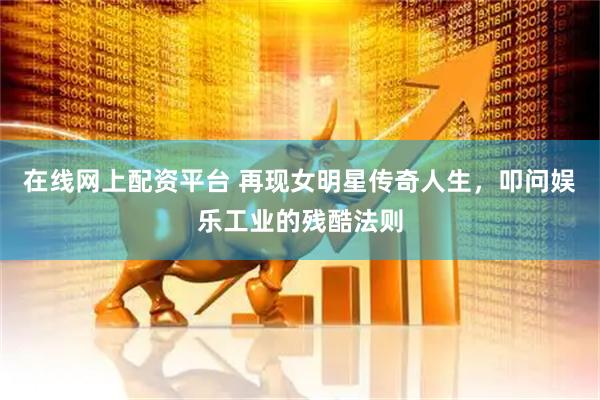 在线网上配资平台 再现女明星传奇人生，叩问娱乐工业的残酷法则